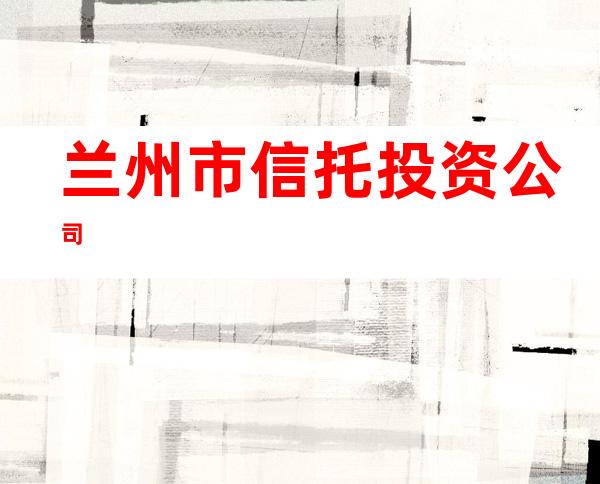 兰州市信托投资公司